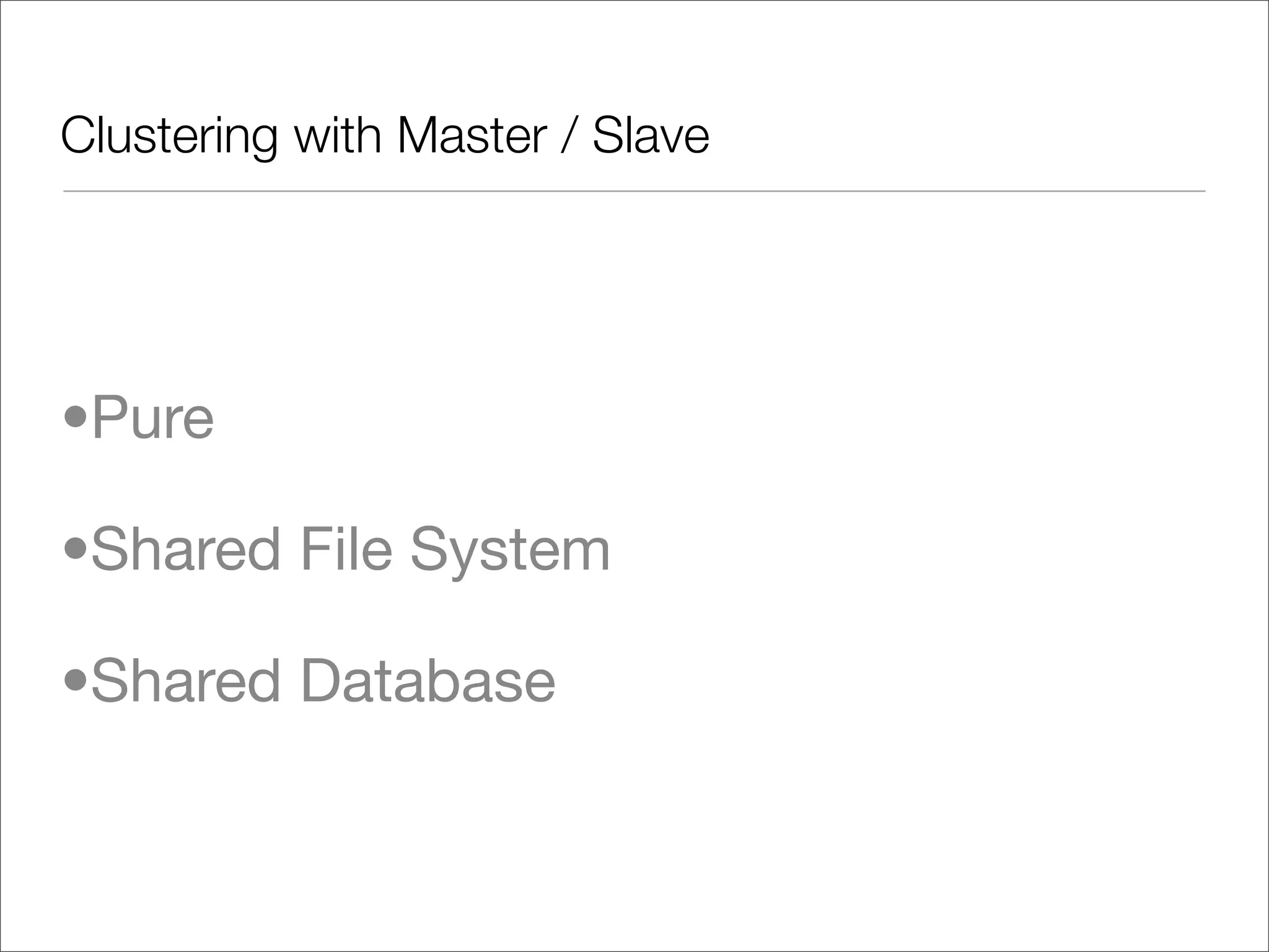 Clustering with Master / Slave •Pure •Shared File System •Shared Database 