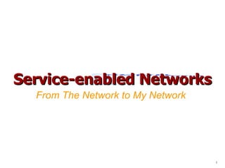 Service-enabled Networks From The Network to My Network   