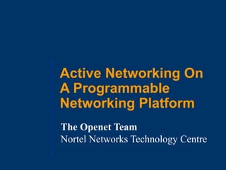 Active Networking On 
A Programmable 
Networking Platform 
The Openet Team 
Nortel Networks Technology Centre 
 