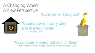 “A computer in every pot and chicken.”
“A chicken in every pot.”
~ Henry IV of France – 17th Century
“A computer on every desk
and in every home.”
~ Bill Gates (1977)
 