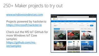 www.windowsondevices.com
Projects powered by hackster.io
https://microsoft.hackster.io
Check out the MS IoT GitHub for
more Windows IoT Core
samples:
https://github.com/ms-
iot/samples
 