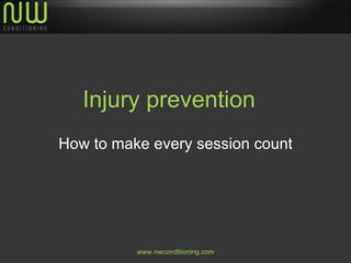 Injury prevention
How to make every session count




          www.nwconditioning.com
 