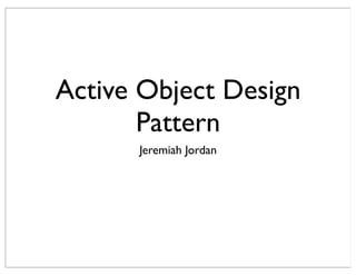 Active Object Design
Pattern
Jeremiah Jordan
 