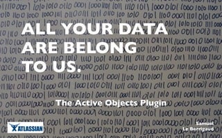 ALL YOUR DATA
ARE BELONG
TO US.

   The Active Objects Plugin

                                    Samuel
                               Le Berrigaud
 