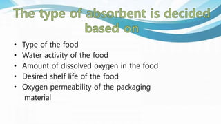 • Type of the food
• Water activity of the food
• Amount of dissolved oxygen in the food
• Desired shelf life of the food
• Oxygen permeability of the packaging
material
 
