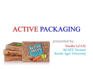 ACTIVE PACKAGING
presented by:
Nandhu Lal A.M.
KCAET, Tavanur
Kerala Agrl. University
 