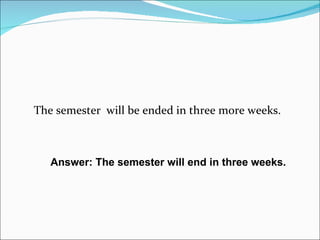 The semester  will be ended in three more weeks. Answer: The semester will end in three weeks. 