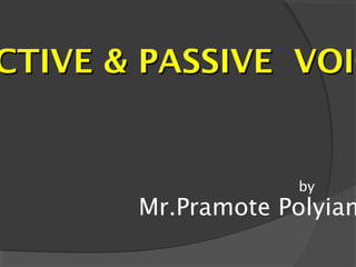 CTIVE & PASSIVE VOICCTIVE & PASSIVE VOIC
by
Mr.Pramote Polyiam
 