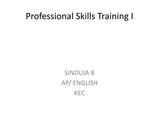 Professional Skills Training I
SINDUJA B
AP/ ENGLISH
KEC
 