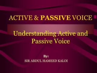 ACTIVE & PASSIVE VOICE
Understanding Active and
Passive Voice
By:
SIR ABDUL HAMEED KALOI
 