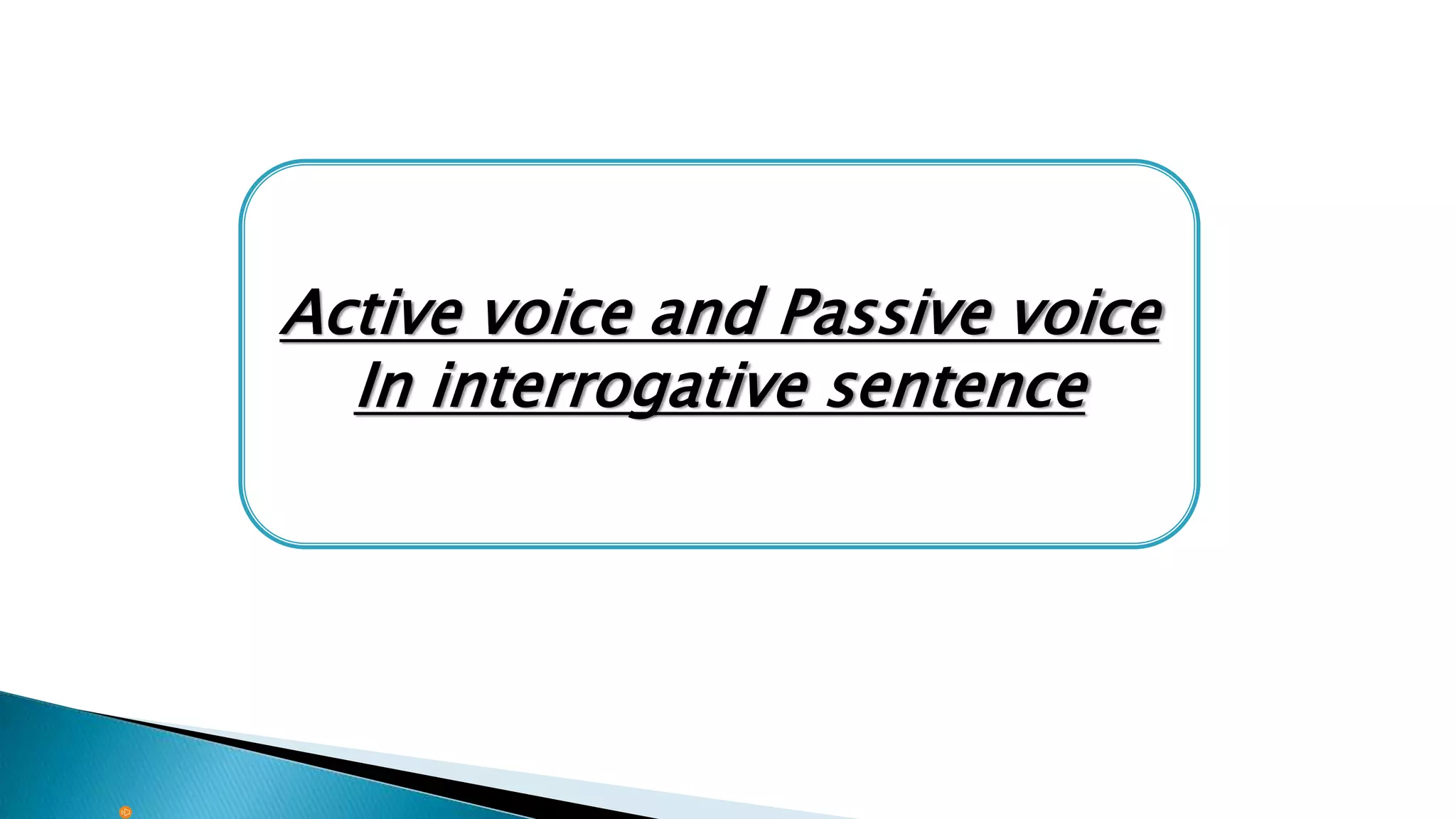 Active voice and Passive voice
In interrogative sentence
