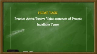 HOME TASK:
Practice Active/Passive Voice sentences of Present
Indefinite Tense.
 