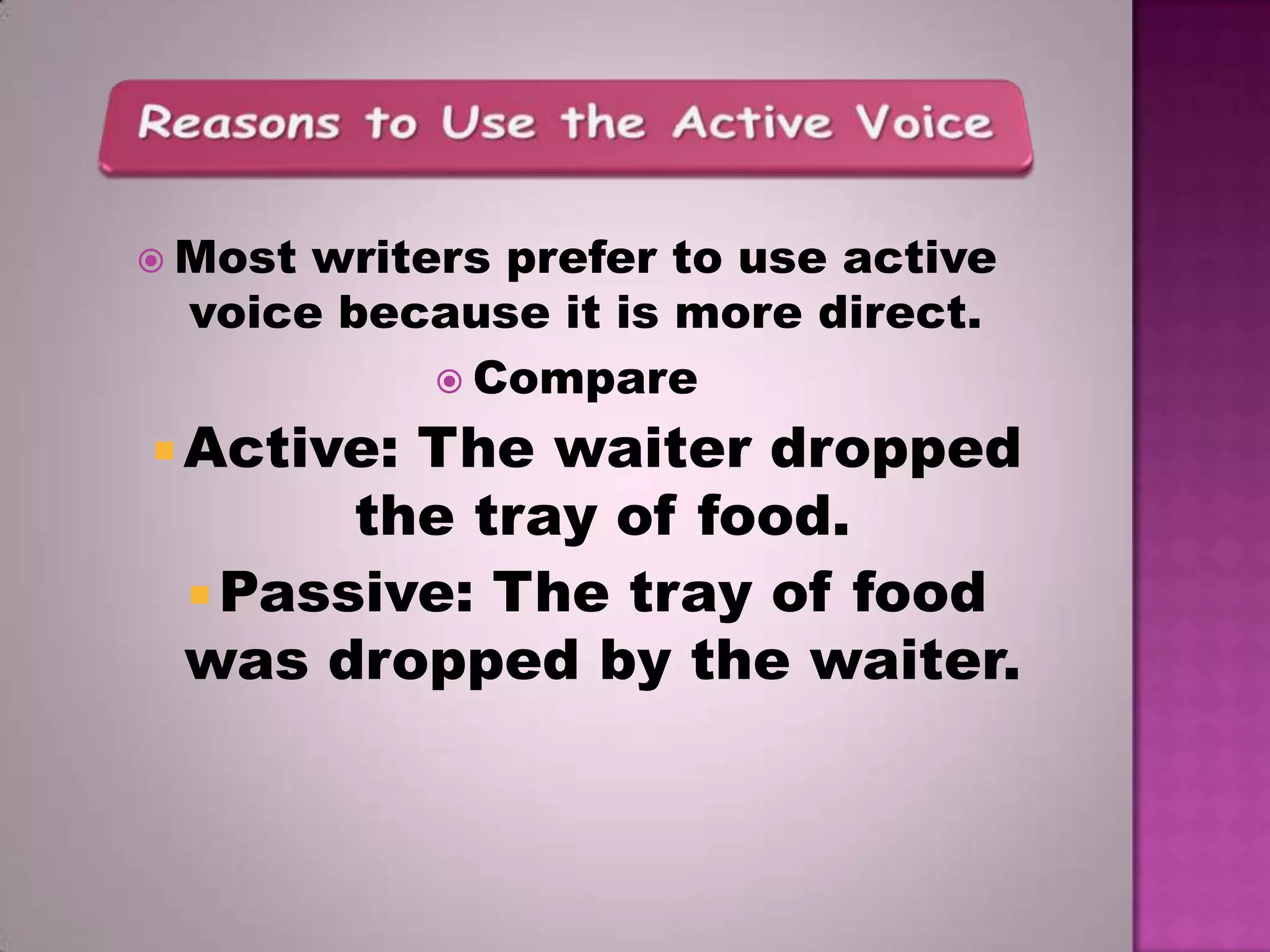  Most

writers prefer to use active
voice because it is more direct.
 Compare

 Active:

The waiter dropped
the tray of food.
 Passive: The tray of food
was dropped by the waiter.

 