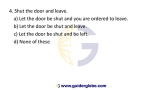 4. Shut the door and leave.
a) Let the door be shut and you are ordered to leave.
b) Let the door be shut and leave.
c) Let the door be shut and be left.
d) None of these
 