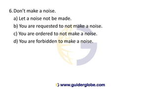 6.Don’t make a noise.
a) Let a noise not be made.
b) You are requested to not make a noise.
c) You are ordered to not make a noise.
d) You are forbidden to make a noise.
 