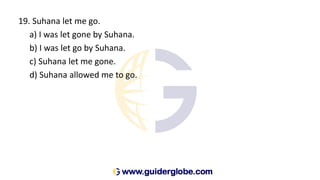 19. Suhana let me go.
a) I was let gone by Suhana.
b) I was let go by Suhana.
c) Suhana let me gone.
d) Suhana allowed me to go.
 