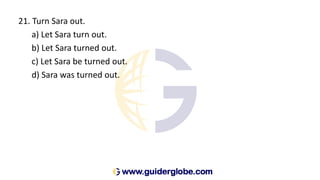21. Turn Sara out.
a) Let Sara turn out.
b) Let Sara turned out.
c) Let Sara be turned out.
d) Sara was turned out.
 