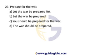 23. Prepare for the war.
a) Let the war be prepared for.
b) Let the war be prepared.
c) You should be prepared for the war.
d) The war should be prepared.
 