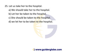 25. Let us take her to the hospital.
a) We should take her to the hospital.
b) Let her be taken to the hospital.
c) She should be taken to the hospital.
d) we let her to be taken to the hospital.
 