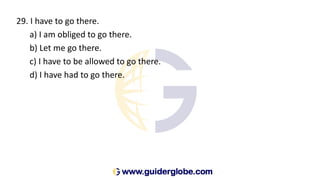29. I have to go there.
a) I am obliged to go there.
b) Let me go there.
c) I have to be allowed to go there.
d) I have had to go there.
 