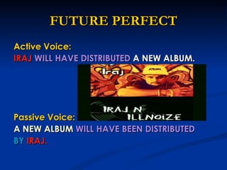 FUTURE PERFECT Active Voice: IRAJ   WILL HAVE DISTRIBUTED  A NEW ALBUM. Passive Voice: A NEW ALBUM   WILL HAVE BEEN DISTRIBUTED BY   IRAJ. 