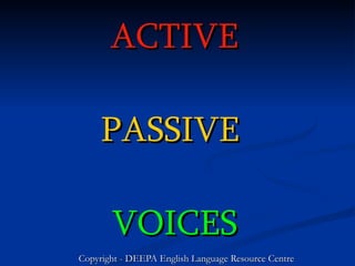 ACTIVE   PASSIVE   VOICES Copyright - DEEPA English Language Resource Centre 