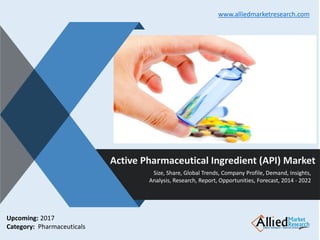 v
Active Pharmaceutical Ingredient (API) Market
Size, Share, Global Trends, Company Profile, Demand, Insights,
Analysis, Research, Report, Opportunities, Forecast, 2014 - 2022
www.alliedmarketresearch.com
Upcoming: 2017
Category: Pharmaceuticals
 