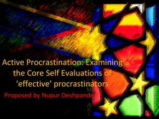Active Procrastination: Examining the Core Self Evaluations of ‘effective’ procrastinators Proposed by Nupur Deshpande 