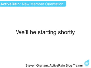 ActiveRain: New Member Orientation




        We’ll be starting shortly




             Steven Graham, ActiveRain Blog Trainer
 