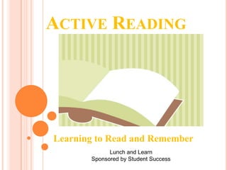 ACTIVE READING




Learning to Read and Remember
             Lunch and Learn
       Sponsored by Student Success
 