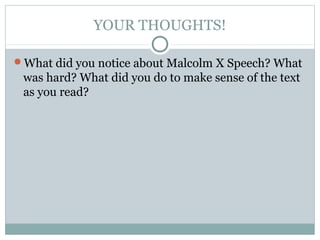 YOUR THOUGHTS!
What did you notice about Malcolm X Speech? What
was hard? What did you do to make sense of the text
as you read?
 