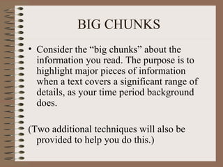 BIG CHUNKS Consider the “big chunks” about the information you read. The purpose is to highlight major pieces of information when a text covers a significant range of details, as your time period background does. (Two additional techniques will also be provided to help you do this.) 
