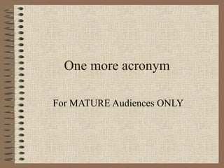 One more acronym For MATURE Audiences ONLY 