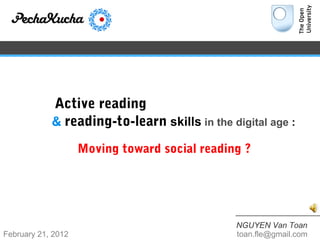 Active reading
            & reading-to-learn skills in the digital age :

                    Moving toward social reading ?




                                               NGUYEN Van Toan
February 21, 2012                              toan.fle@gmail.com
 