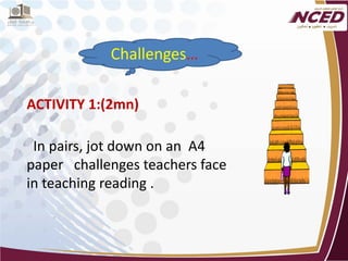 ACTIVITY 1:(2mn) 
In pairs, jot down on an A4 paper challenges teachers face in teaching reading . 
 