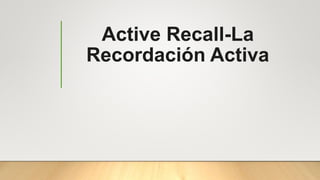 Active Recall-La
Recordación Activa
 