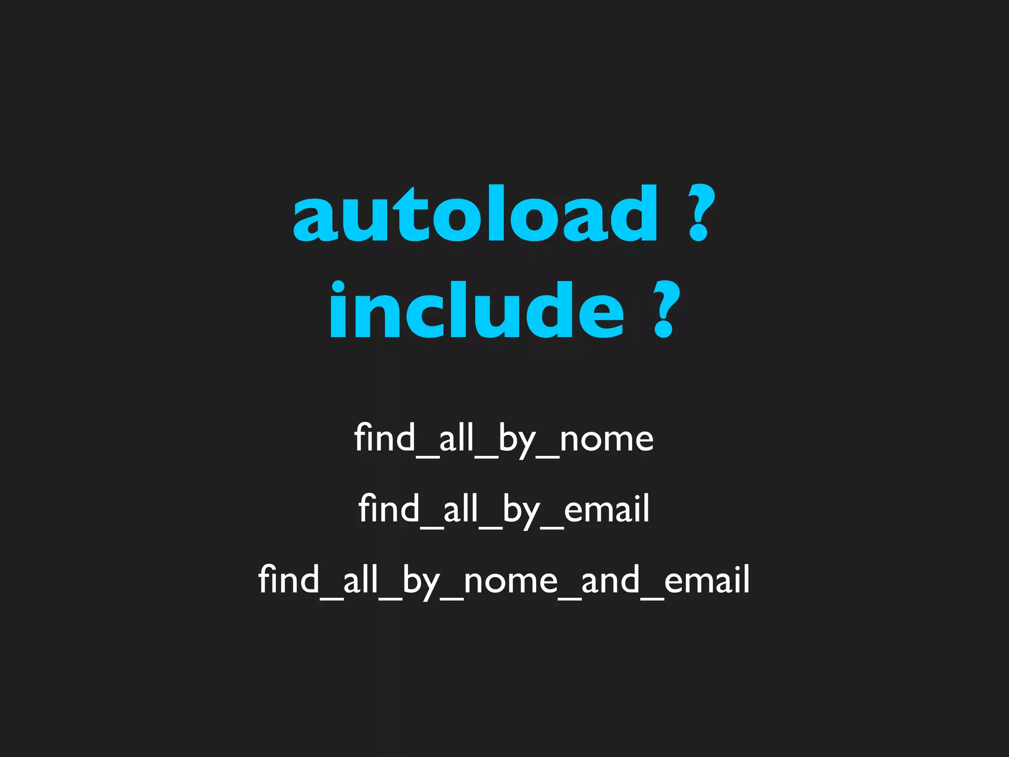 autoload ?
  include ?
    ﬁnd_all_by_nome
     ﬁnd_all_by_email
ﬁnd_all_by_nome_and_email
 