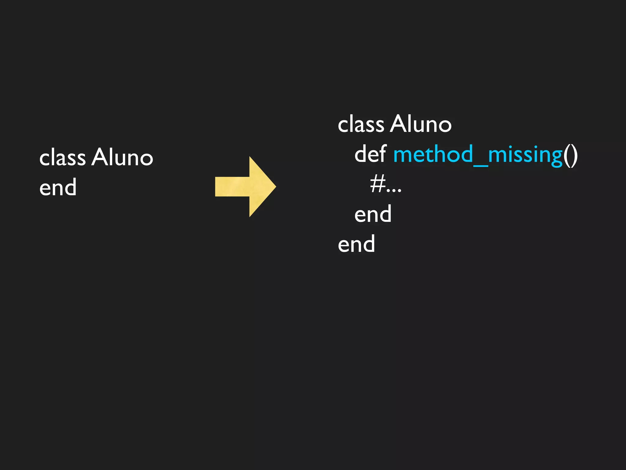 class Aluno
class Aluno     def method_missing()
end               #...
                end
              end
 