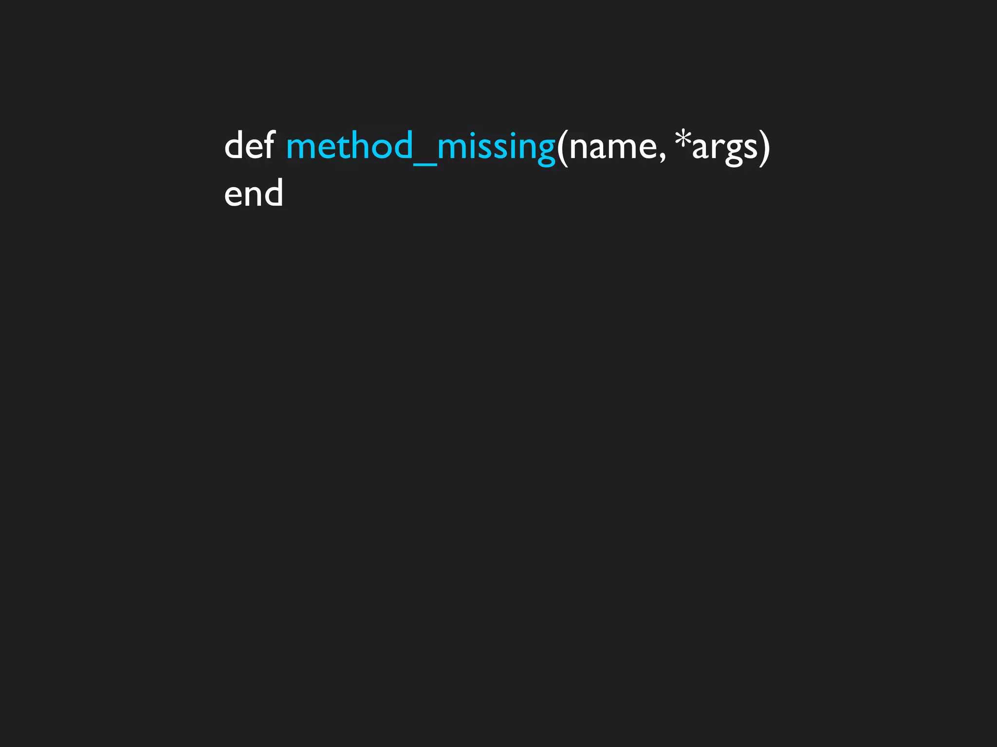 def method_missing(name, *args)
end
 