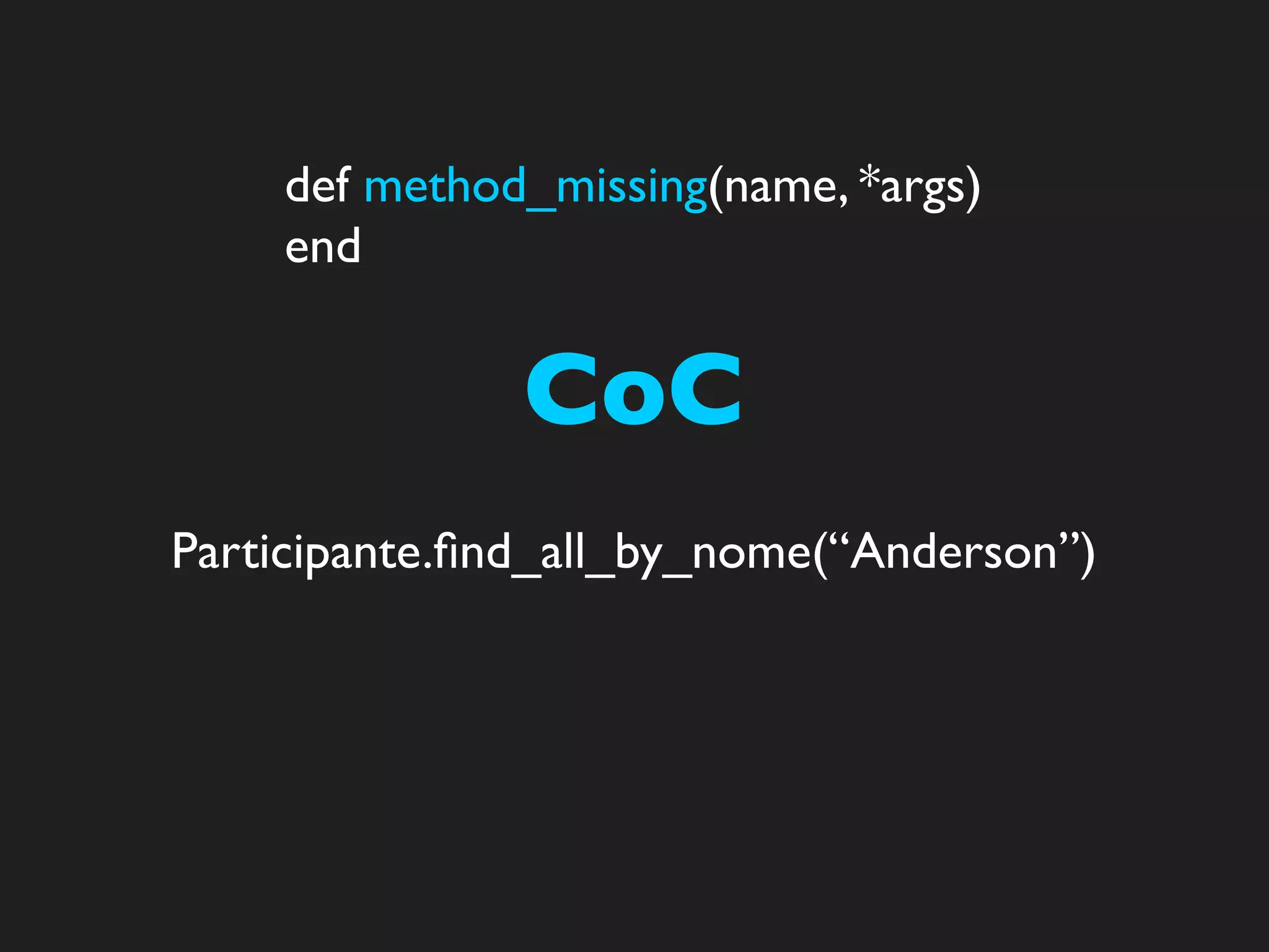 def method_missing(name, *args)
    end


               CoC
Participante.ﬁnd_all_by_nome(“Anderson”)
 