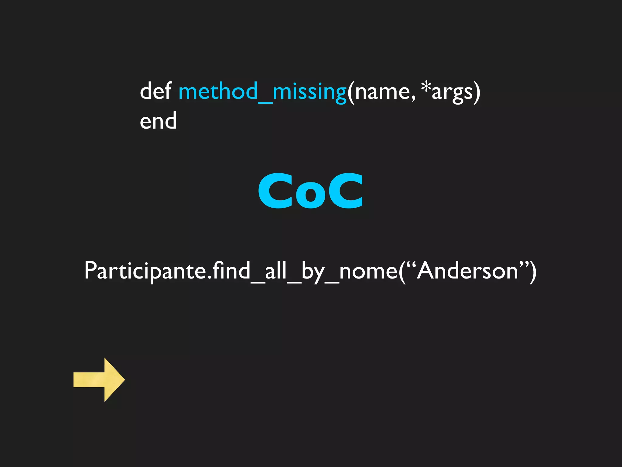 def method_missing(name, *args)
    end


               CoC
Participante.ﬁnd_all_by_nome(“Anderson”)
 