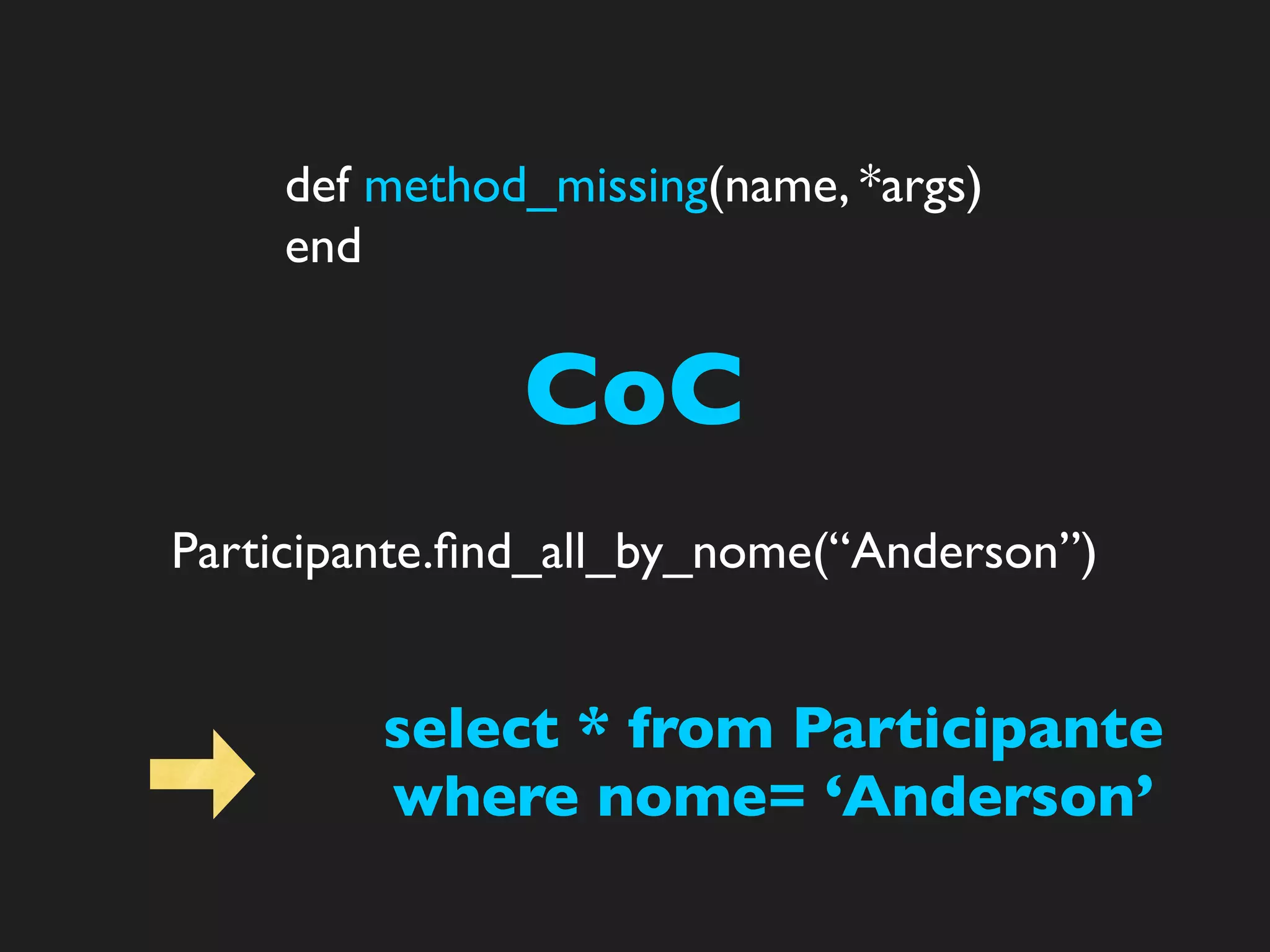 def method_missing(name, *args)
    end


               CoC
Participante.ﬁnd_all_by_nome(“Anderson”)


         select * from Participante
         where nome= ‘Anderson’
 