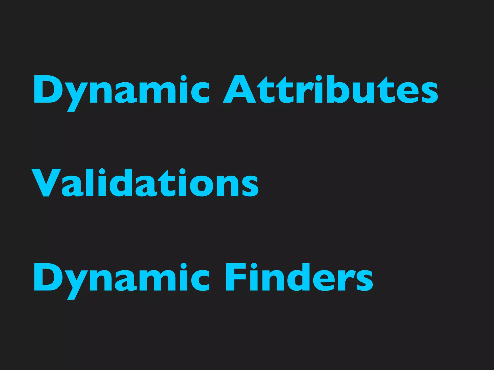 Dynamic Attributes

Validations

Dynamic Finders
 