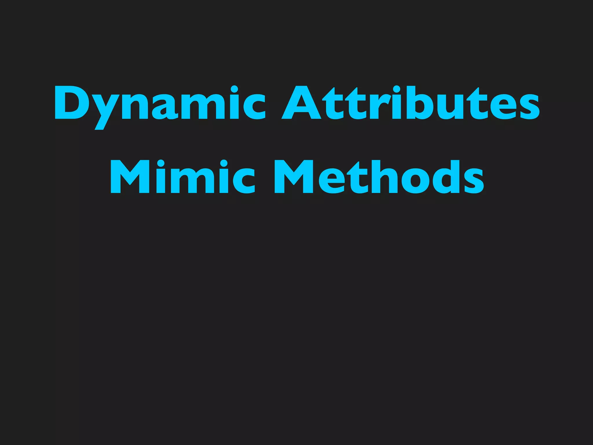 Dynamic Attributes
  Mimic Methods
 