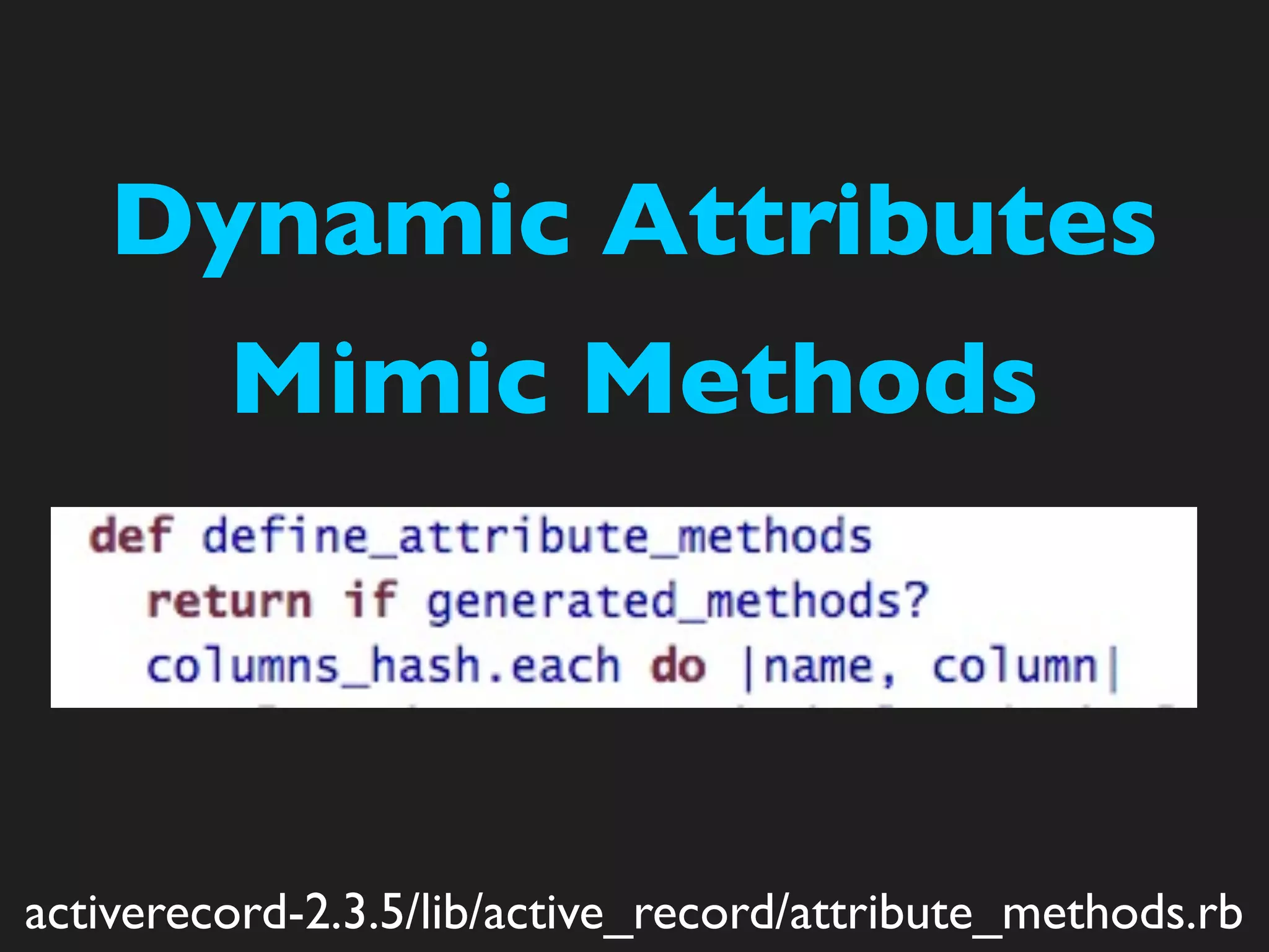 Dynamic Attributes
         Mimic Methods



activerecord-2.3.5/lib/active_record/attribute_methods.rb
 