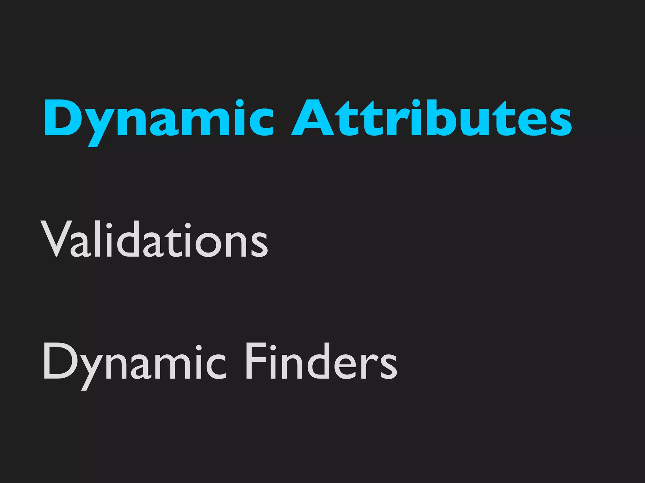 Dynamic Attributes

Validations

Dynamic Finders
 