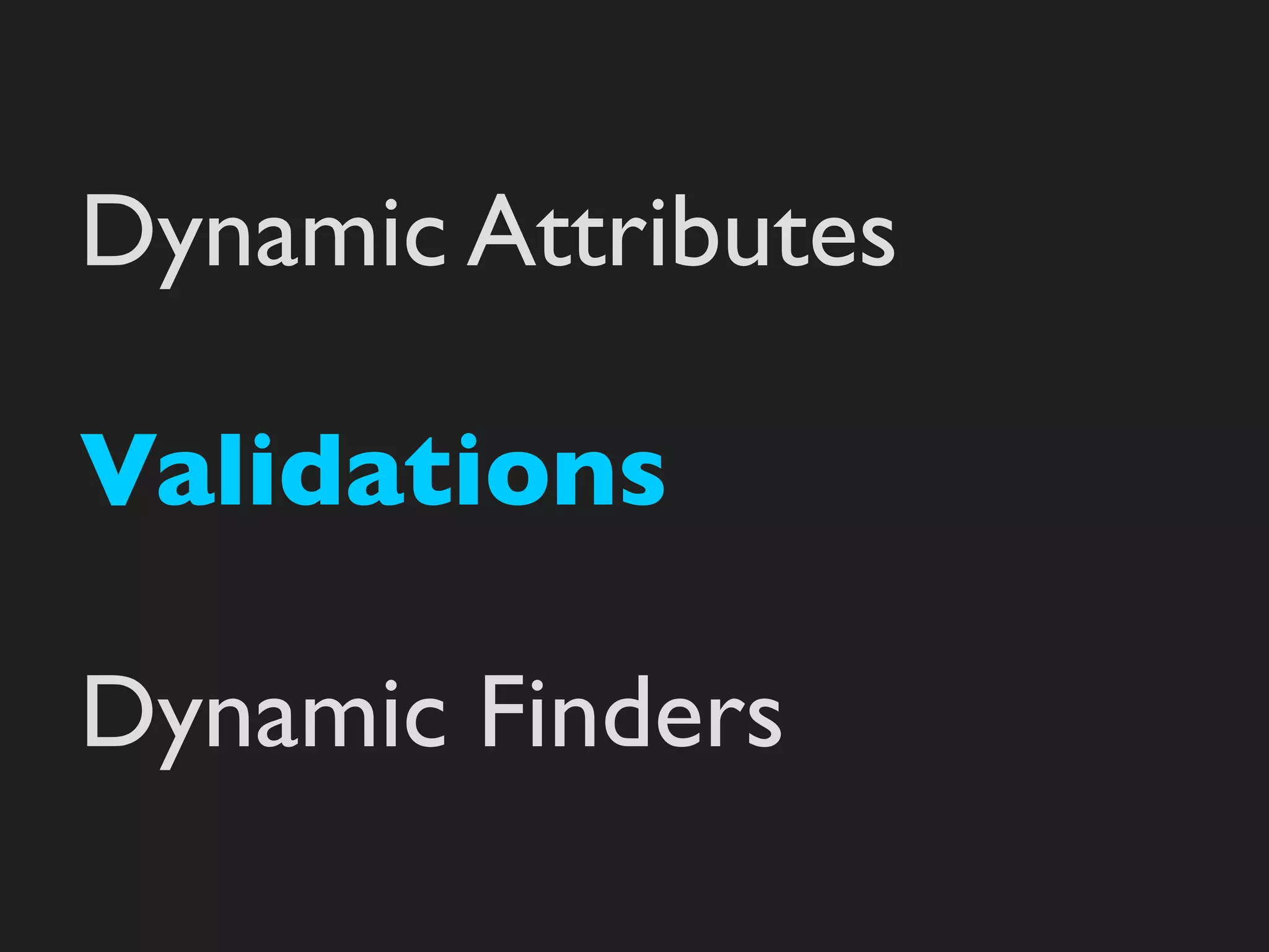 Dynamic Attributes

Validations

Dynamic Finders
 