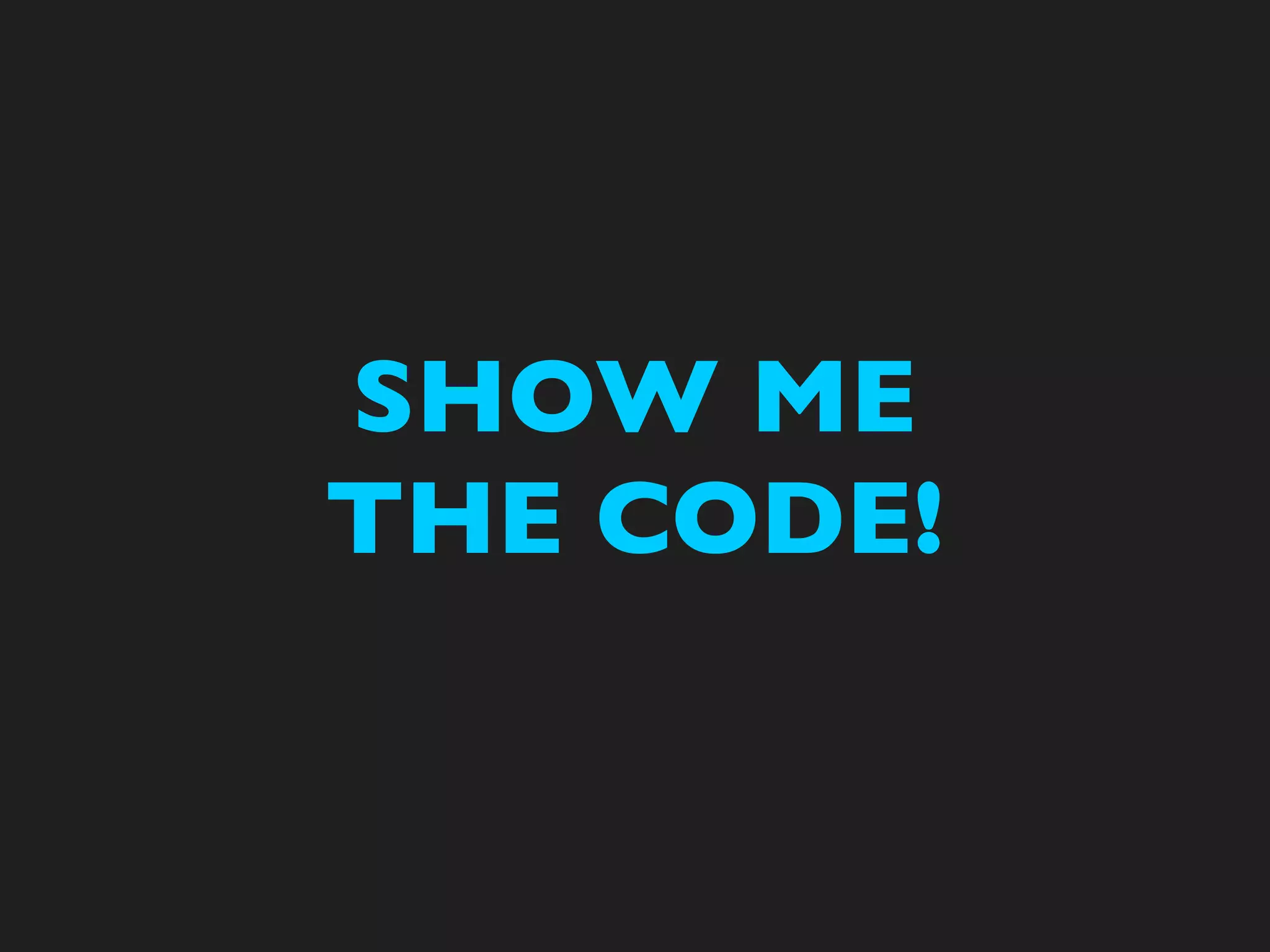 SHOW ME
THE CODE!
 