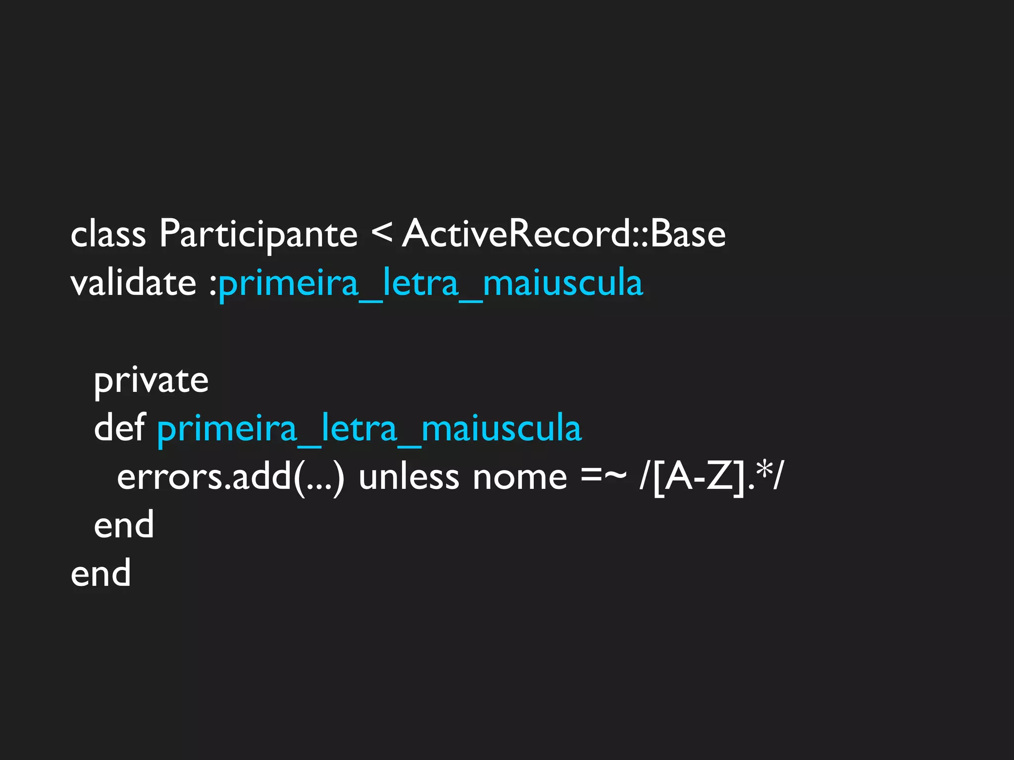 class Participante < ActiveRecord::Base
validate :primeira_letra_maiuscula

 private
 def primeira_letra_maiuscula
  errors.add(...) unless nome =~ /[A-Z].*/
 end
end
 