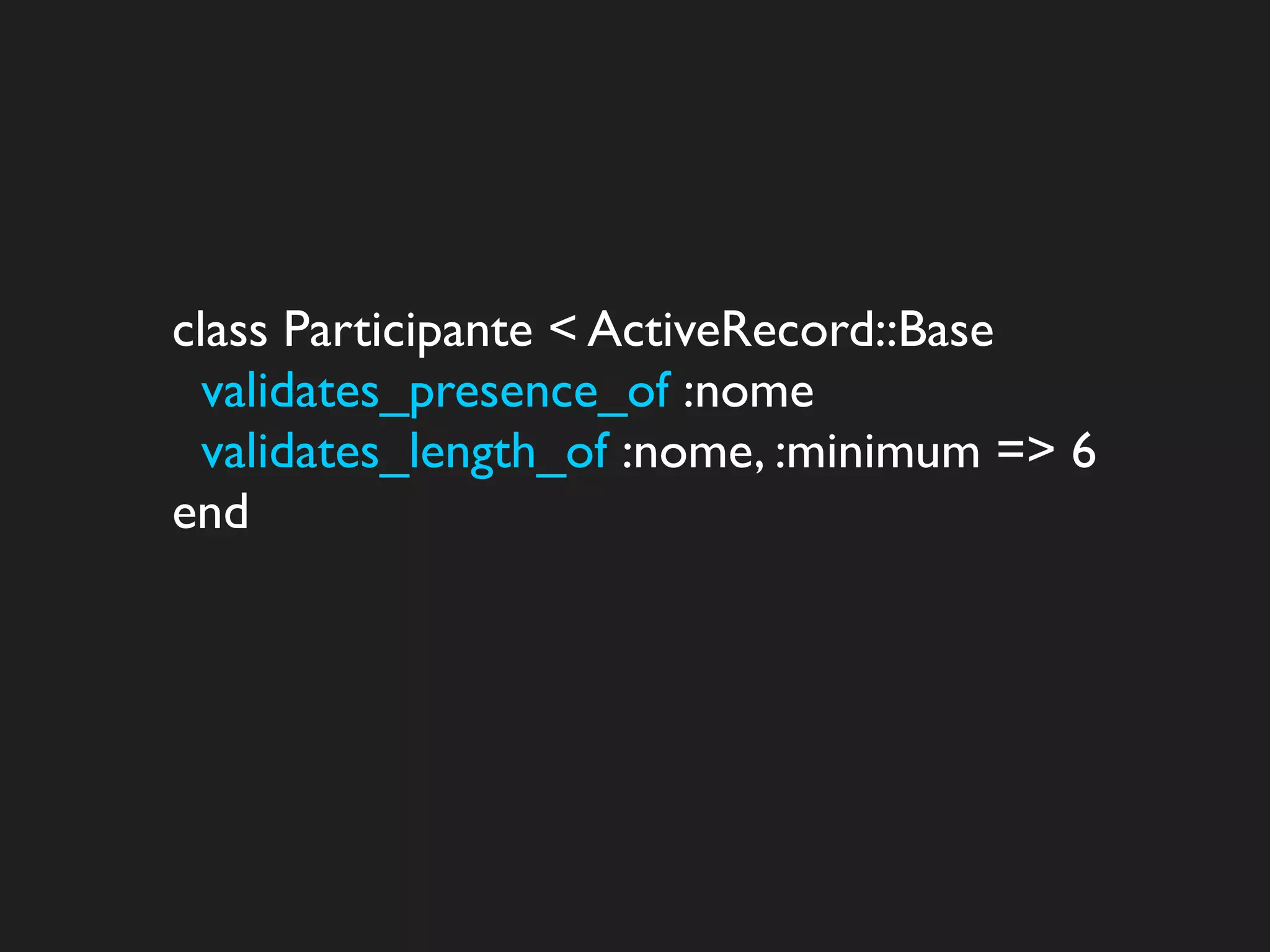 class Participante < ActiveRecord::Base
  validates_presence_of :nome
  validates_length_of :nome, :minimum => 6
end
 